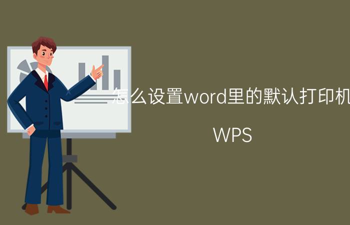 怎么设置word里的默认打印机 WPS 打印不显示默认打印机？